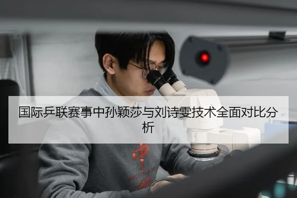 国际乒联赛事中孙颖莎与刘诗雯技术全面对比分析